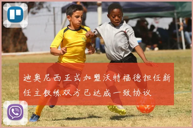 迪奥尼西正式加盟沃特福德担任新任主教练双方已达成一致协议