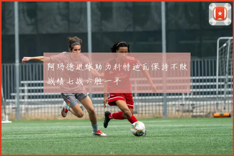 阿玛德进球助力科特迪瓦保持不败战绩七战六胜一平