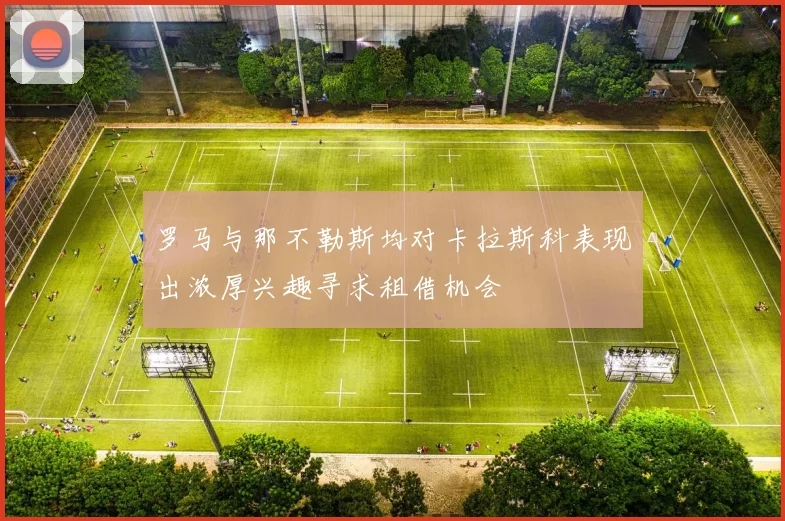 罗马与那不勒斯均对卡拉斯科表现出浓厚兴趣寻求租借机会