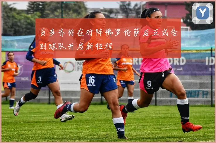 贡多齐将在对阵佛罗伦萨后正式告别球队开启新征程