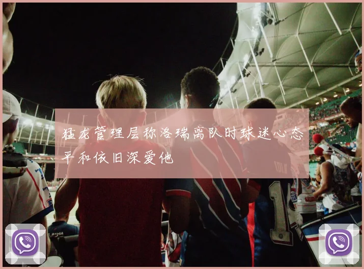 猛龙管理层称洛瑞离队时球迷心态平和依旧深爱他