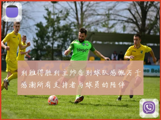 利雅得胜利主帅告别球队感慨万千感谢所有支持者与球员的陪伴