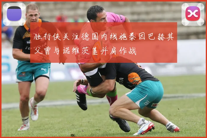 独行侠关注德国内线施泰因巴赫其父曾与诺维茨基并肩作战