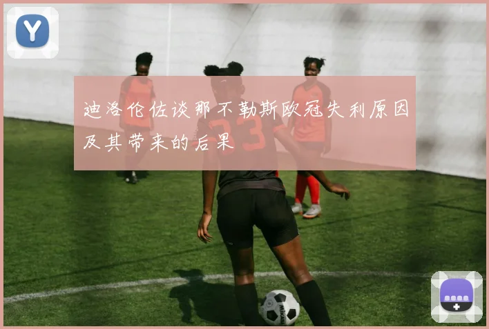 迪洛伦佐谈那不勒斯欧冠失利原因及其带来的后果