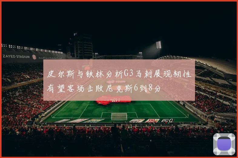 皮尔斯与铁林分析G3马刺展现韧性有望客场击败尼克斯6到8分