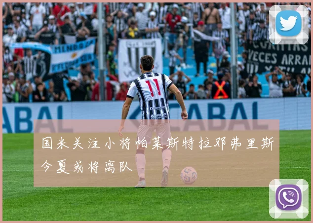国米关注小将帕莱斯特拉邓弗里斯今夏或将离队