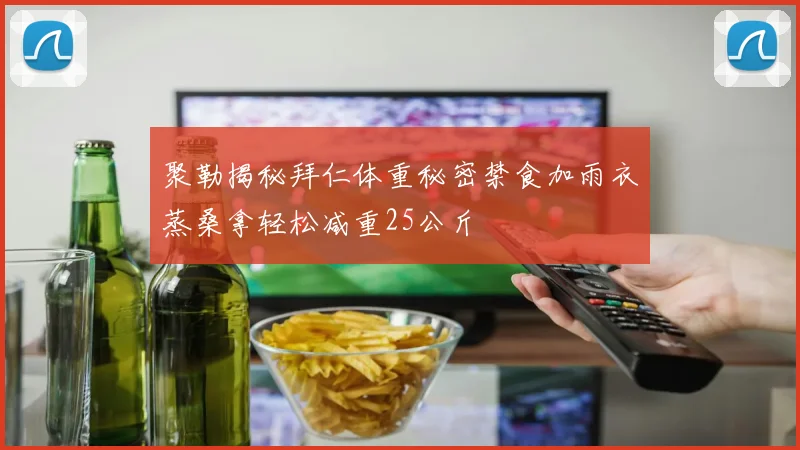 聚勒揭秘拜仁体重秘密禁食加雨衣蒸桑拿轻松减重25公斤