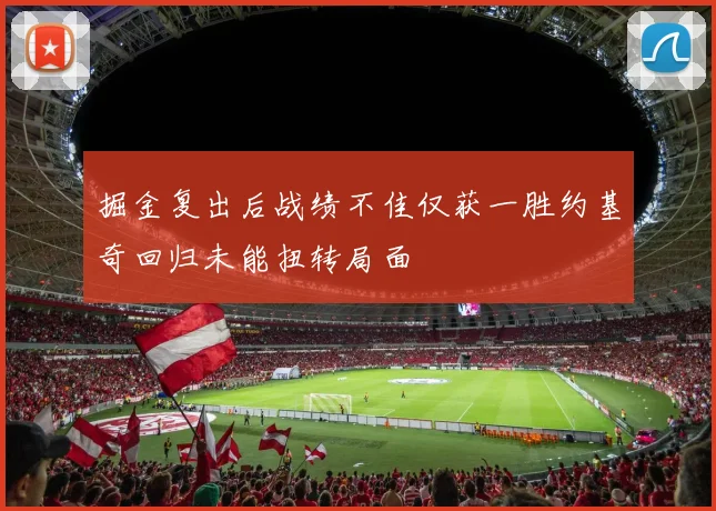 掘金复出后战绩不佳仅获一胜约基奇回归未能扭转局面
